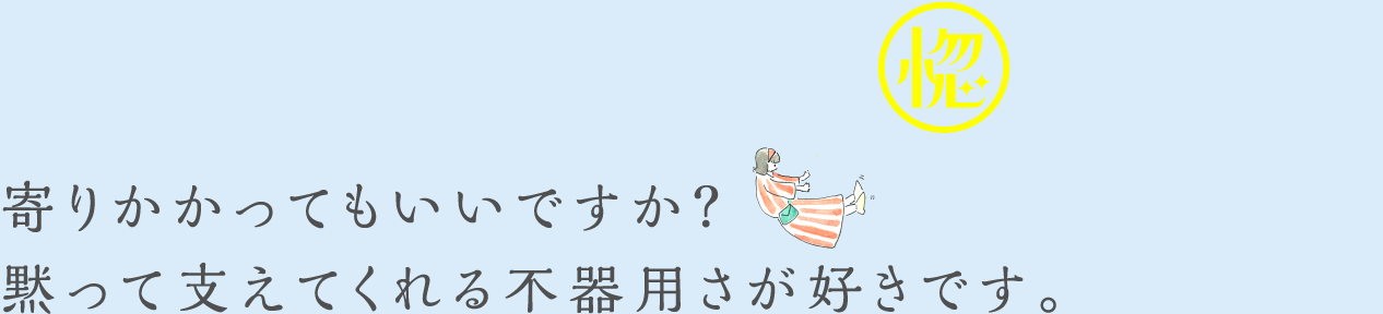 寄りかかってもいいですか？黙って支えてくれる不器用さが好きです。