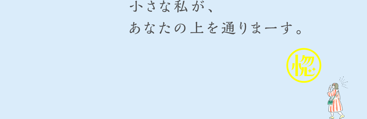 小さな私が、あなたの上を通りまーす。