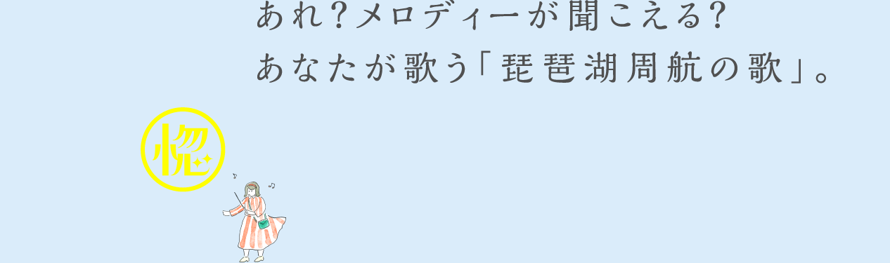 あれ？メロディーが聞こえる？あなたが歌う「琵琶湖周航の歌」。