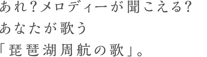 あれ？メロディーが聞こえる？あなたが歌う「琵琶湖周航の歌」。